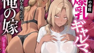 親友の母親 爆乳ギャルママの弱みを握ったので俺の嫁にすることにした【ギャル箱】