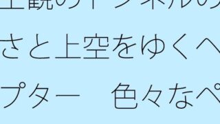 主観のトンネルの大きさと上空をゆくヘリコプター  色々なページをめくるほどに・・・・【サマールンルン】