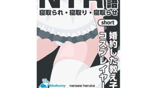NTR物語（short）七瀬遥香｜婚約した教え子がコスプレイヤーに【bluebunny】