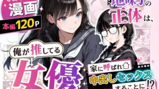 地味子の正体は、俺が推してる女優だった。家に呼ばれ中出しセックスすることに！？【アクロエ】