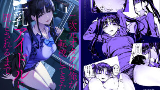 二次元オタクの俺が転校してきた巨乳アイドルに堕とされるまで【甘噛本舗(まんの)】